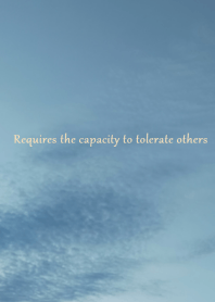 Requires the capacity to tolerate others
