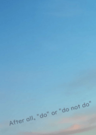 After all, "do" or "do not do"