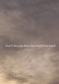 Don't do your best too much too hard.