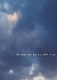 Because you have spoiled you
