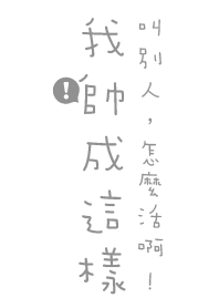 我帥成這樣，叫別人怎麼活啊!