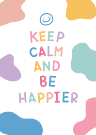 KEEP CALM AND BE HAPPIER