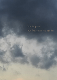 I am in pain but feel emotions are far.