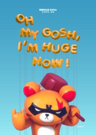 SERIOUS KUMA : MY GOSH,I'M HUGE NOW!