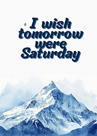 I wish tomorrow were Saturday