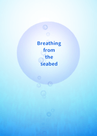 Breathing from the seabed ~海底からの息~
