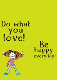 Do what you love and be happy today.