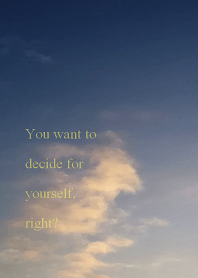 You want to decide for yourself, right?