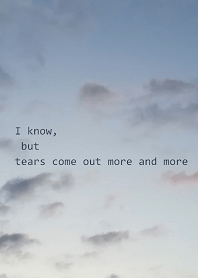 I know, but tears come out more and more