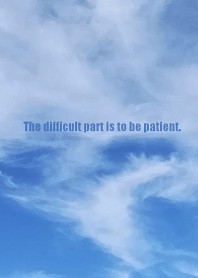 The difficult part is to be patient.
