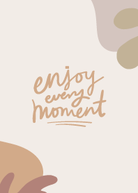 Enjoy every moment