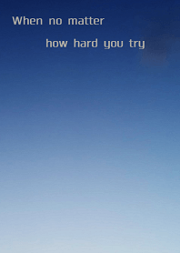 When no matter how hard you try