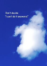 Don't decide "I can't do it anymore!"