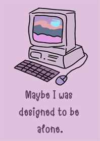 Maybe I was designed to be alone