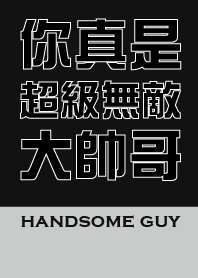 You are such an invincible handsome guy