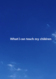 What I can teach my children