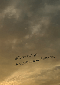 Believe and go. No matter how daunting