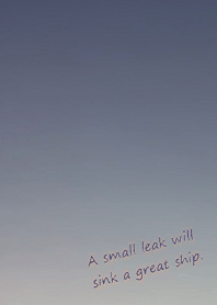A small leak will sink a great ship.