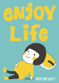 Enjoy Life! Fatty or Lazy ? !