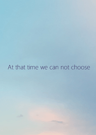 At that time we can not choose