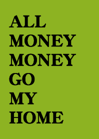 ALL MONEY GO MY HOME