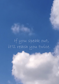 If you speak out, it'll reach you twice.