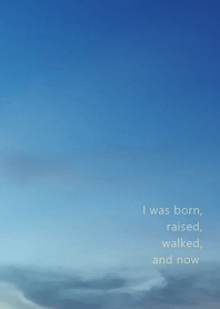 I was born, raised, walked, and now