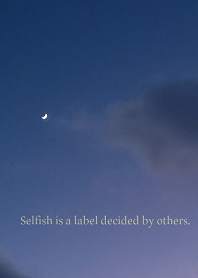 Selfish is a label decided by others.