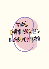 YOU DESERVE HAPPINESS