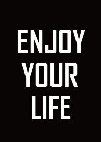 Enjoy your life