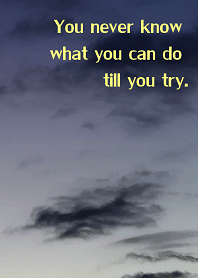 You'll never know until you try.