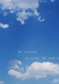 The strength to accept the reality.