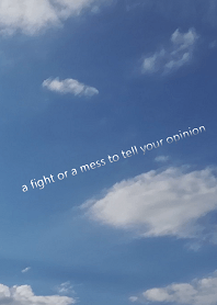 a fight or a mess to tell your opinion