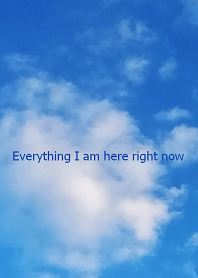Everything I am here right now