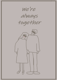 We're always together.*