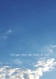 It's you who get tired or lost