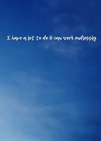 I have a lot to do & can work endlessly