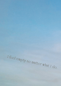 I feel empty no matter what I do.
