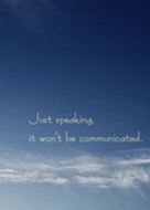 Just speaking, it won't be communicated.